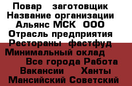 Повар - заготовщик › Название организации ­ Альянс-МСК, ООО › Отрасль предприятия ­ Рестораны, фастфуд › Минимальный оклад ­ 28 500 - Все города Работа » Вакансии   . Ханты-Мансийский,Советский г.